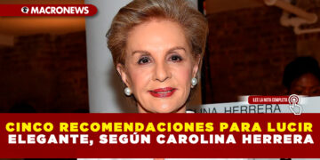 CINCO RECOMENDACIONES PARA LUCIR ELEGANTE, SEGÚN CAROLINA HERRERA