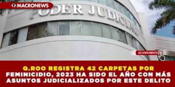 Q.ROO REGISTRA 42 CARPETAS POR FEMINICIDIO, 2023 HA SIDO EL AÑO CON MÁS ASUNTOS JUDICIALIZADOS POR ESTE DELITO
