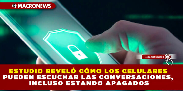 ESTUDIO REVELÓ CÓMO LOS CELULARES PUEDEN ESCUCHAR LAS CONVERSACIONES, INCLUSO ESTANDO APAGADOS