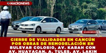 CIERRE DE VIALIDADES EN CANCÚN POR OBRAS DE REMODELACIÓN EN BULEVAR COLOSIO, AV. KABAH CON AV. HUAYACAN, A. TULES, AV. LAKIN