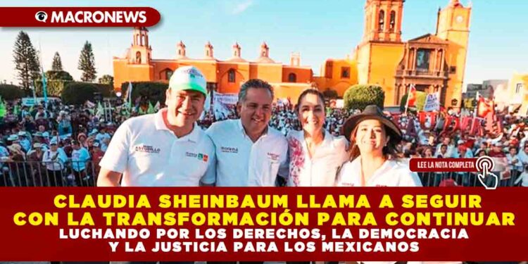 CLAUDIA SHEINBAUM LLAMA A SEGUIR CON LA TRANSFORMACIÓN PARA CONTINUAR LUCHANDO POR LOS DERECHOS, LA DEMOCRACIA Y LA JUSTICIA PARA LOS MEXICANOS