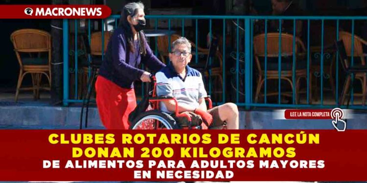 CLUBES ROTARIOS DE CANCÚN DONAN 200 KILOGRAMOS DE ALIMENTOS PARA ADULTOS MAYORES EN NECESIDAD