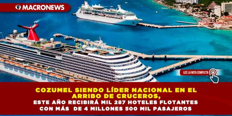 COZUMEL LÍDER NACIONAL EN EL ARRIBO DE CRUCEROS, ESTE AÑO RECIBIRÁ MIL 287 HOTELES FLOTANTES CON MÁS DE 4 MILLONES 500 MIL PASAJEROS