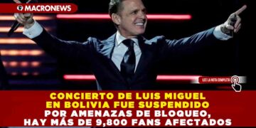 CONCIERTO DE LUIS MIGUEL EN BOLIVIA FUE SUSPENDIDO POR AMENAZAS DE BLOQUEO, HAY MÁS DE 9,800 FANS AFECTADOS