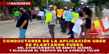CONDUCTORES DE LA APLICACIÓN UBER SE PLANTARON FUERA DEL AYUNTAMIENTO DE BENITO JUÁREZ, Y BLOQUEAN EL TRÁFICO EN LA AVENIDA TULUM