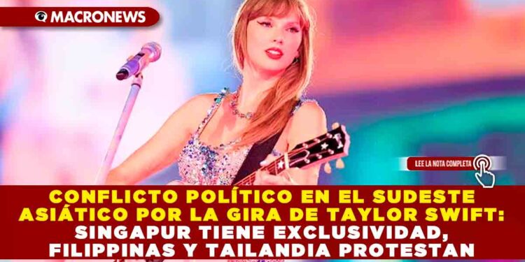 CONFLICTO POLÍTICO EN EL SUDESTE ASIÁTICO POR LA GIRA DE TAYLOR SWIFT: SINGAPUR TIENE EXCLUSIVIDAD, FILIPPINAS Y TAILANDIA PROTESTAN
