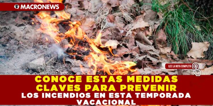 CONOCE ESTAS MEDIDAS CLAVES PARA PREVECINIR LOS INCENDIOS EN ESTA TEMPORADA VACACIONAL