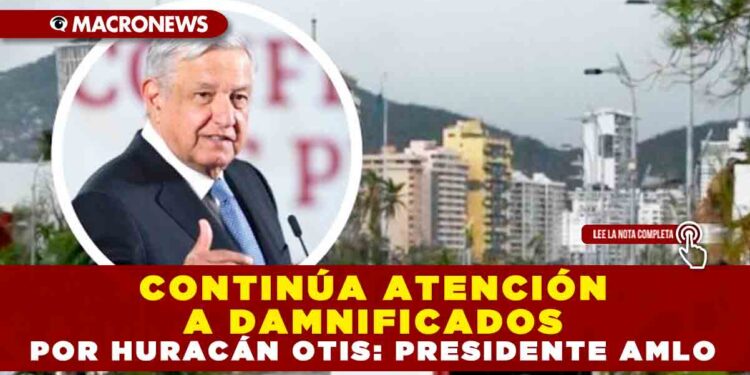 CONTINÚA ATENCIÓN A DAMNIFICADOS POR HURACÁN OTIS: PRESIDENTE AMLO