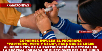 COPARMEX IMPULSA EL PROGRAMA “PARTICIPO, VOTO Y EXIJO”, PARA QUE SE LOGRE AL MENOS 70% DE LA PARTICIPACIÓN ELECTORAL EN LA PRÓXIMA JORNADA DE ELECCIONES DEL 2 DE JUNIO
