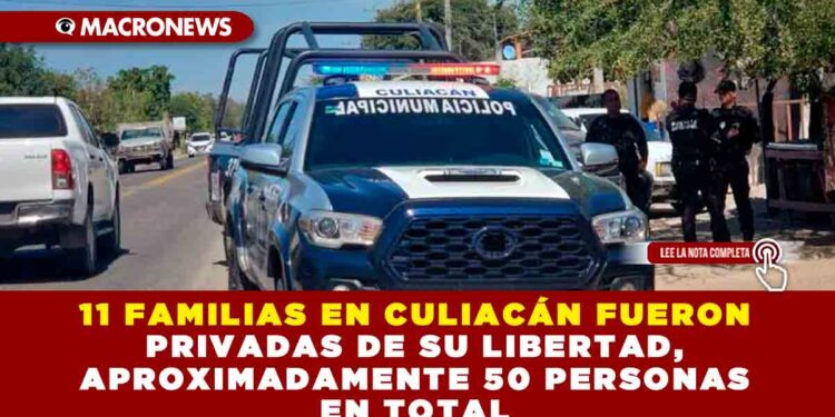 11 FAMILIAS EN CULIACÁN FUERON PRIVADAS DE SU LIBERTAD, APROXIMADAMENTE 50 PERSONAS EN TOTAL