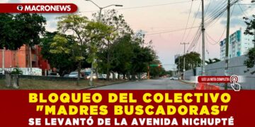 BLOQUEO DEL COLECTIVO «MADRES BUSCADORAS» SE LEVANTÓ DE LA AVENIDA NICHUPTÉ