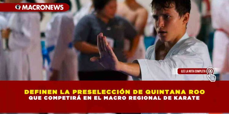 DEFINEN LA PRESELECCIÓN DE QUINTANA ROO QUE COMPETIRÁ EN EL MACRO REGIONAL DE KARATE