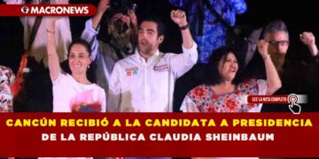 CANCÚN RECIBIÓ A LA CANDIDATA A PRESIDENCIA DE LA REPÚBLICA CLAUDIA SHEINBAUM