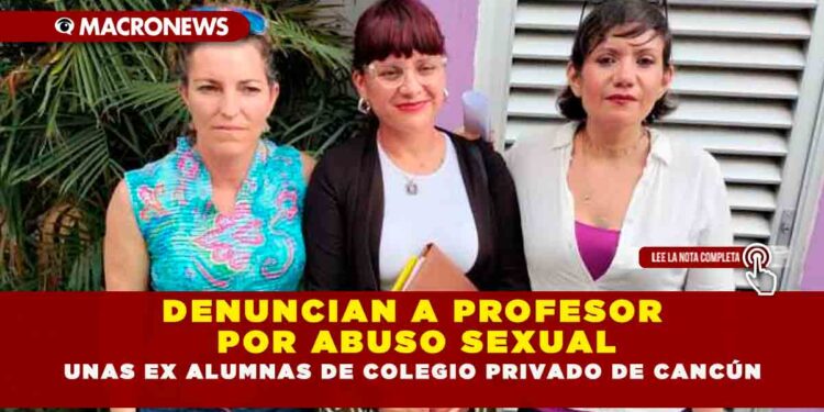 DENUNCIAN A PROFESOR POR ABUSO SEXUAL UNAS EX ALUMNAS DE COLEGIO PRIVADO DE CANCÚN