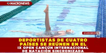 DEPORTISTAS DE CUATRO PAÍSES SE REÚNEN EN EL IX OPEN CANCÚN INTERNACIONAL DE NATACIÓN SINCRONIZADA