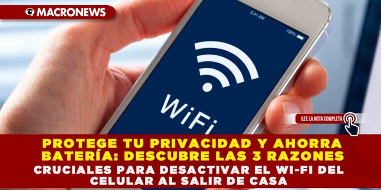 PROTEGE TU PRIVACIDAD Y AHORRA BATERÍA: DESCUBRE LAS 3 RAZONES CRUCIALES PARA DESACTIVAR EL WI-FI DEL CELULAR AL SALIR DE CASA