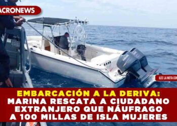 EMBARCACIÓN A LA DERIVA: MARINA RESCATA A CIUDADANO EXTRANJERO QUE NÁUFRAGO A 100 MILLAS DE ISLA MUJERES