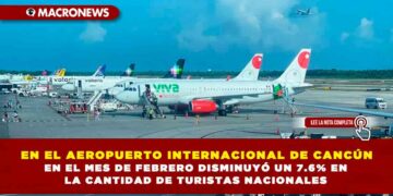 EN EL AEROPUERTO INTERNACIONAL DE CANCÚN EN EL MES DE FEBRERO DISMINUYÓ UN 7.6% EN LA CANTIDAD DE TURISTAS NACIONALES