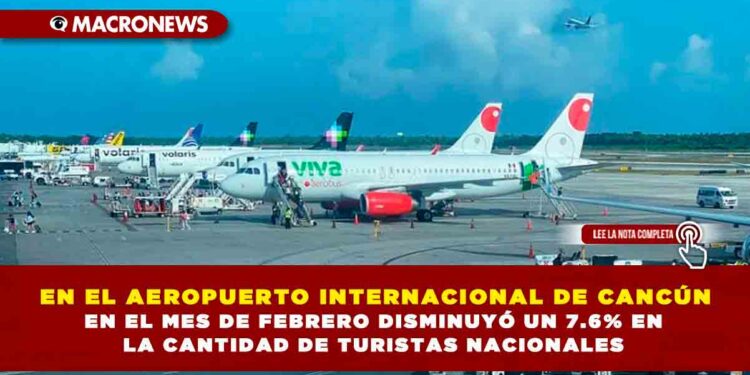 EN EL AEROPUERTO INTERNACIONAL DE CANCÚN EN EL MES DE FEBRERO DISMINUYÓ UN 7.6% EN LA CANTIDAD DE TURISTAS NACIONALES