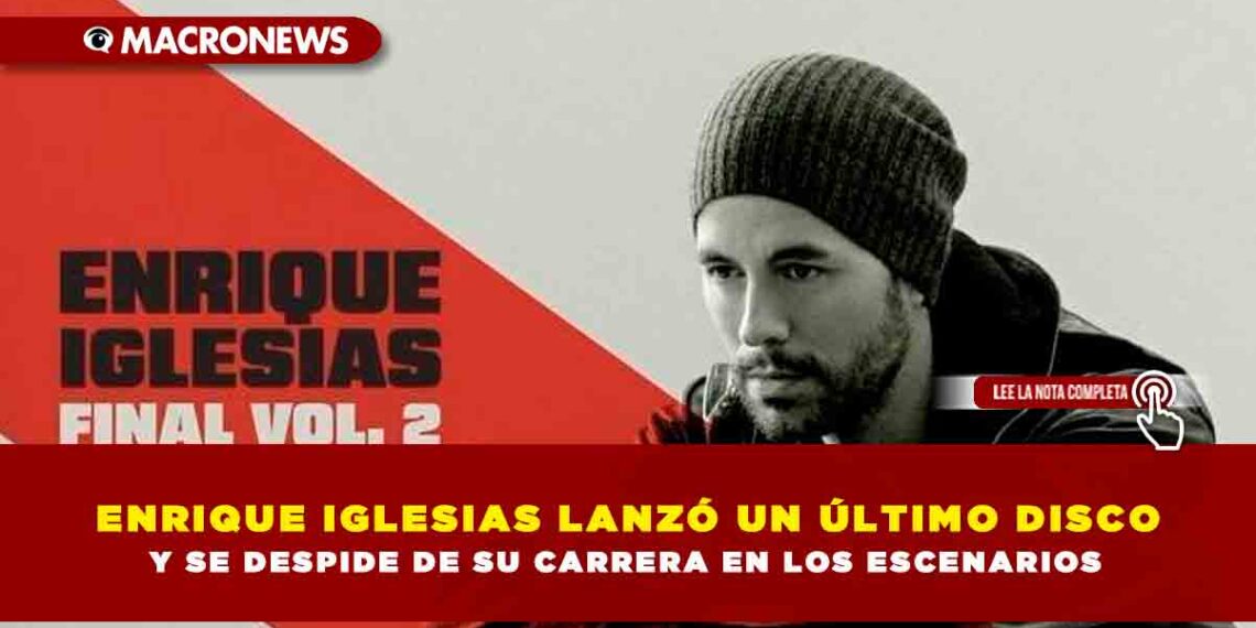 ENRIQUE IGLESIAS LANZÓ UN ÚLTIMO DISCO Y SE DESPIDE DE SU CARRERA EN LOS ESCENARIOS