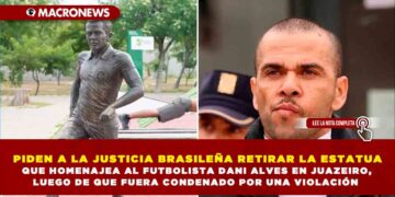 PIDEN A LA JUSTICIA BRASILEÑA RETIRAR LA ESTATUA QUE HOMENAJEA AL FUTBOLISTA DANI ALVES EN JUAZEIRO, LUEGO DE QUE FUERA CONDENADO POR UNA VIOLACIÓN