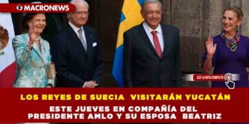 LOS REYES DE SUECIA  VISITARÁN YUCATÁN ESTE JUEVES EN COMPAÑÍA DEL PRESIDENTE AMLO Y SU ESPOSA  BEATRIZ