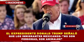 EL EXPRESIDENTE DONALD TRUMP SEÑALÓ QUE LOS INMIGRANTES MEXICANOS: «NO SON PERSONAS, SON ANIMALES
