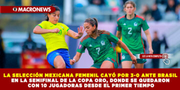 LA SELECCIÓN MEXICANA FEMENIL CAYÓ POR 3-0 ANTE BRASIL EN LA SEMIFINAL DE LA COPA ORO, DONDE SE QUEDARON CON 10 JUGADORAS DESDE EL PRIMER TIEMPO