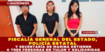 FISCALÍA GENERAL DEL ESTADO, POLICÍA ESTATAL Y SECRETARÍA DE MARINA DETIENEN A TRES PERSONAS EN TULUM Y SOLIDARIDAD