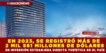 EN 2023, SE REGISTRÓ MÁS DE 2 MIL 561 MILLONES DE DÓLARES EN INVERSIÓN EXTRANJERA DIRECTA TURÍSTICA EN EL PAÍS