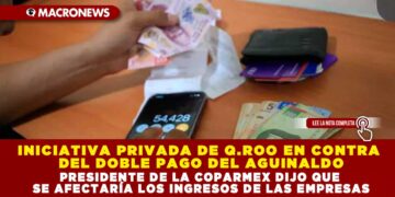 INICIATIVA PRIVADA DE Q.ROO EN CONTRA DEL DOBLE PAGO DEL AGUINALDO; PRESIDENTE DE LA COPARMEX DIJO QUE SE AFECTARÍA LOS INGRESOS DE LAS EMPRESAS