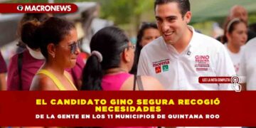 EL CANDIDATO GINO SEGURA RECOGIÓ NECESIDADES DE LA GENTE EN LOS 11 MUNICIPIOS DE QUINTANA ROO