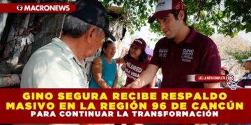 GINO SEGURA RECIBE RESPALDO MASIVO EN LA REGIÓN 96 DE CANCÚN PARA CONTINUAR LA TRANSFORMACIÓN