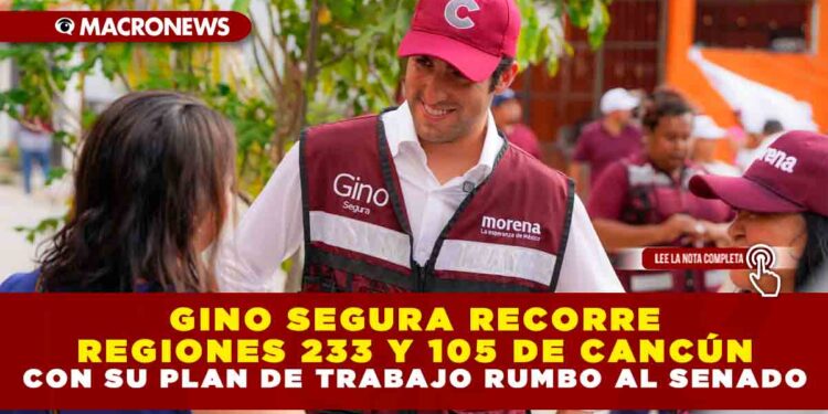 GINO SEGURA RECORRE REGIONES 233 Y 105 DE CANCÚN CON SU PLAN DE TRABAJO RUMBO AL SENADO