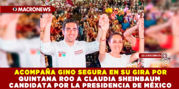  ACOMPAÑA GINO SEGURA EN SU GIRA POR QUINTANA ROO A CLAUDIA SHEINBAUM CANDIDATA POR LA PRESIDENCIA DE MÉXICO