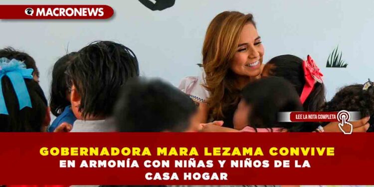 GOBERNADORA MARA LEZAMA CONVIVE EN ARMONÍA CON NIÑAS Y NIÑOS DE LA CASA HOGAR