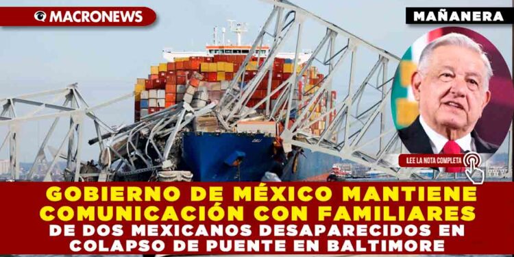 GOBIERNO DE MÉXICO MANTIENE COMUNICACIÓN CON FAMILIARES DE DOS MEXICANOS DESAPARECIDOS EN COLAPSO DE PUENTE EN BALTIMORE