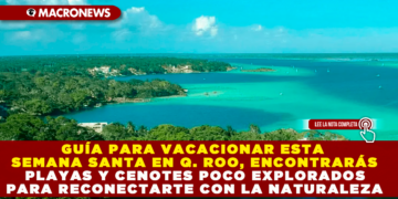 GUÍA PARA VACACIONAR ESTA SEMANA SANTA EN Q. ROO, ENCONTRARÁS PLAYAS Y CENOTES POCO EXPLORADOS PARA RECONECTARTE CON LA NATURALEZA