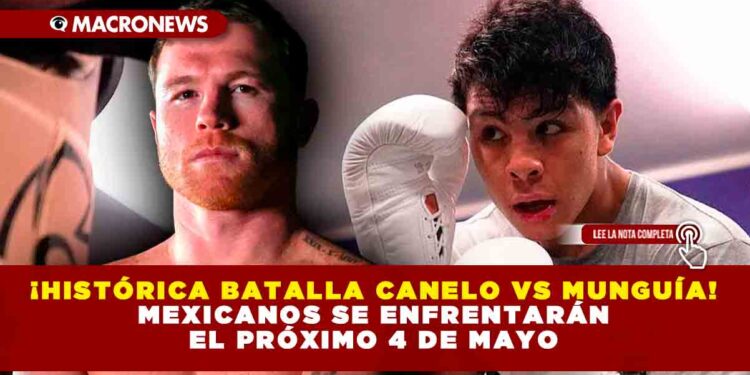 ¡HISTÓRICA BATALLA, CANELO VS MUNGUÍA! MEXICANOS SE ENFRENTARÁN EL PRÓXIMO 4 DE MAYO
