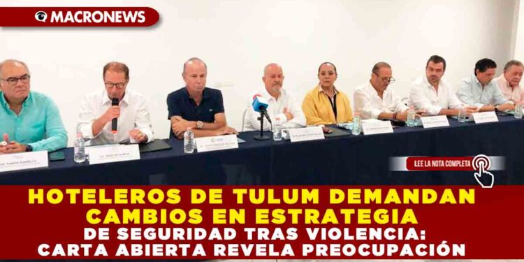 HOTELEROS DE TULUM DEMANDAN CAMBIOS EN ESTRATEGIA DE SEGURIDAD TRAS VIOLENCIA: CARTA ABIERTA REVELA PREOCUPACIÓN