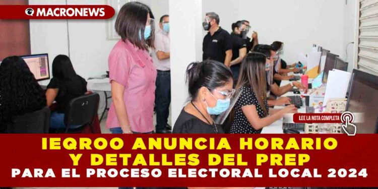 IEQROO ANUNCIA HORARIO Y DETALLES DEL PREP PARA EL PROCESO ELECTORAL LOCAL 2024
