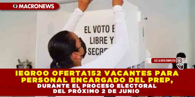 IEQROO OFERTA152 VACANTES PARA PERSONAL ENCARGADO DEL PREP, DURANTE EL PROCESO ELECTORAL DEL PRÓXIMO 2 DE JUNIO