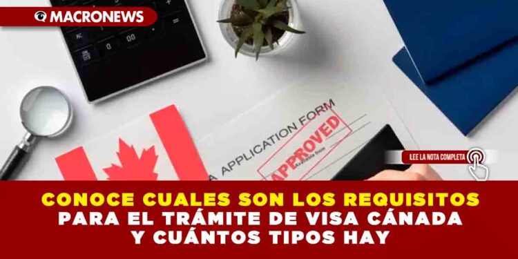 CONOCE CUÁLES SON LOS REQUISITOS PARA EL TRÁMITE DE VISA CANADÁ Y CUÁNTOS TIPOS HAY