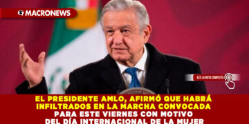 EL PRESIDENTE AMLO, AFIRMÓ QUE HABRÁ INFILTRADOS EN LA MARCHA CONVOCADA PARA ESTE VIERNES CON MOTIVO DEL DÍA INTERNACIONAL DE LA MUJER