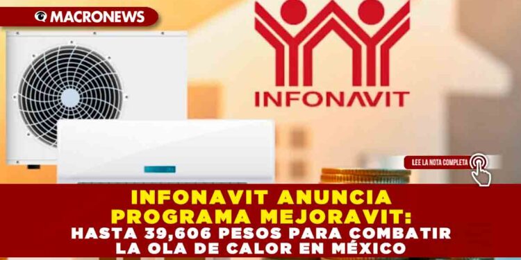INFONAVIT ANUNCIA PROGRAMA MEJORAVIT: HASTA 39,606 PESOS PARA COMBATIR LA OLA DE CALOR EN MÉXICO