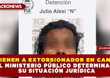 DETIENEN A EXTORSIONADOR EN CANCÚN; EL MINISTERIO PÚBLICO DETERMINARÁ SU SITUACIÓN JURÍDICA