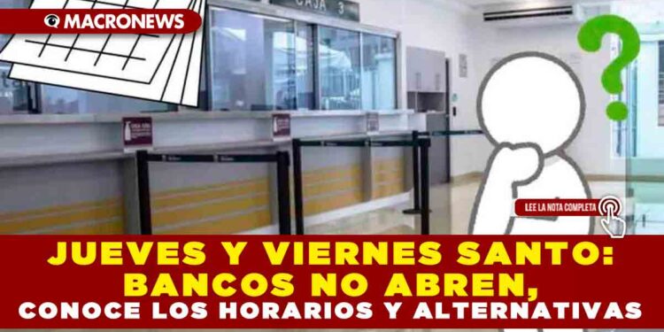 JUEVES Y VIERNES SANTO: BANCOS NO ABREN, CONOCE LOS HORARIOS Y ALTERNATIVAS