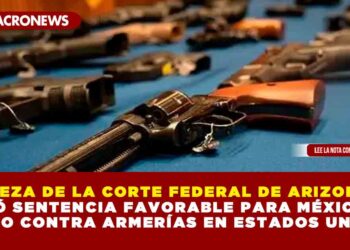 JUEZA DE LA CORTE FEDERAL DE ARIZONA DICTÓ SENTENCIA FAVORABLE PARA MÉXICO EN JUICIO CONTRA ARMERÍAS EN ESTADOS UNIDOS