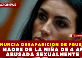 DENUNCIA DESAPARICION DE PRUEBAS LA MADRE DE LA NIÑA DE 4 AÑOS ABUSADA SEXUALMENTE