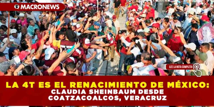 LA 4T ES EL RENACIMIENTO DE MÉXICO: CLAUDIA SHEINBAUM DESDE COATZACOALCOS, VERACRUZ
